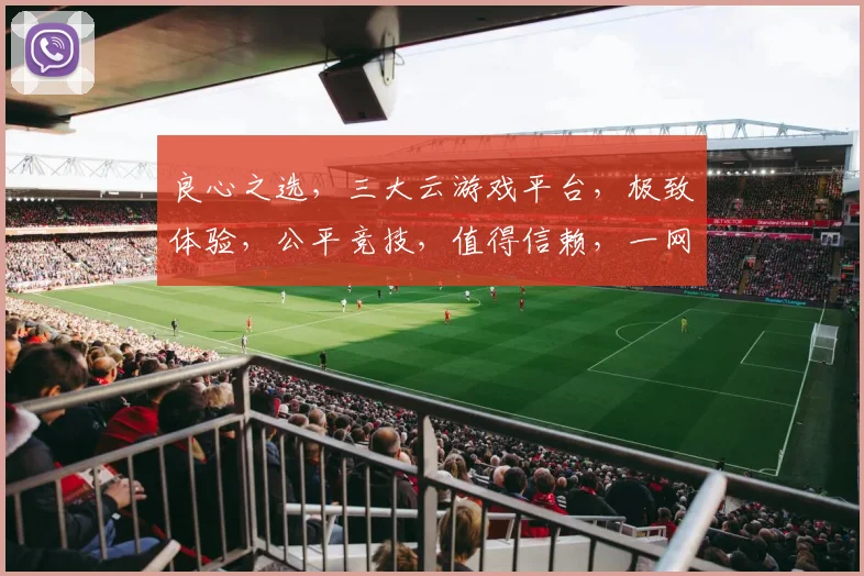 良心之选，三大云游戏平台，极致体验，公平竞技，值得信赖，一网打尽