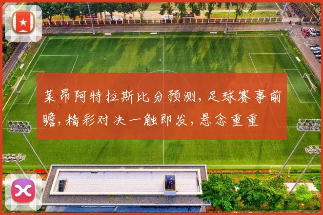 莱昂阿特拉斯比分预测,足球赛事前瞻,精彩对决一触即发,悬念重重