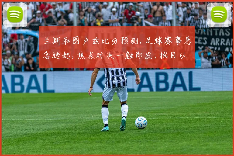 兰斯和图卢兹比分预测,足球赛事悬念迭起,焦点对决一触即发,拭目以待