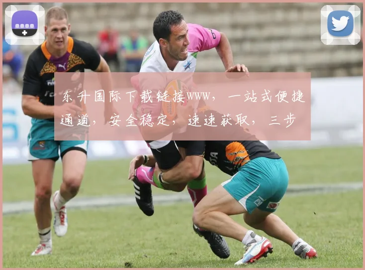 东升国际下载链接www，一站式便捷通道，安全稳定，速速获取，三步完成