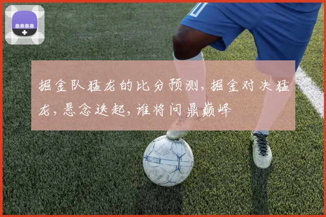 掘金队猛龙的比分预测,掘金对决猛龙,悬念迭起,谁将问鼎巅峰